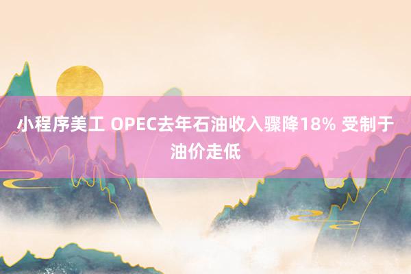 小程序美工 OPEC去年石油收入骤降18% 受制于油价走低