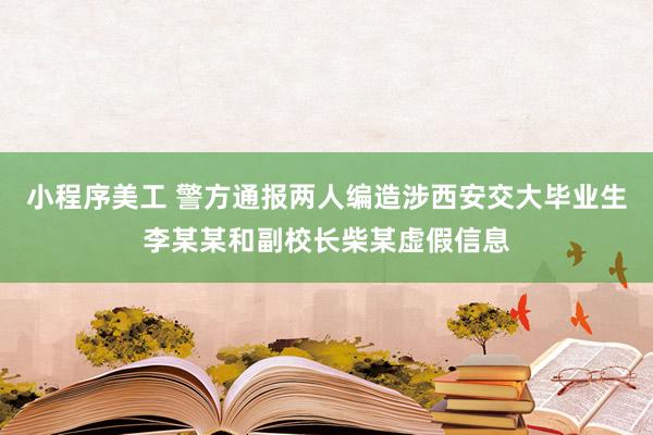 小程序美工 警方通报两人编造涉西安交大毕业生李某某和副校长柴某虚假信息