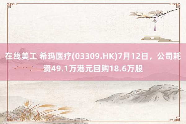 在线美工 希玛医疗(03309.HK)7月12日，公司耗资49.1万港元回购18.6万股