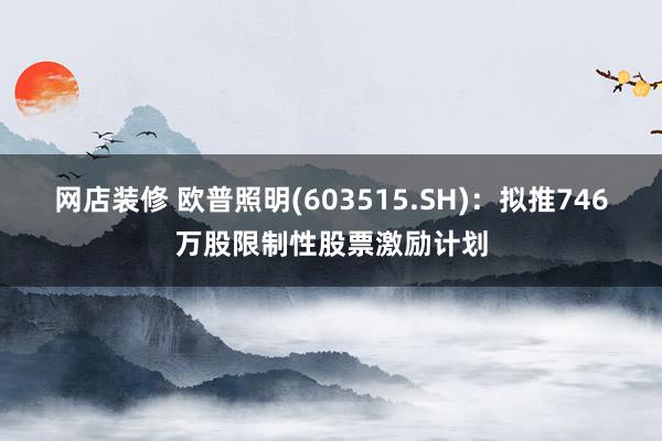 网店装修 欧普照明(603515.SH)：拟推746万股限制性股票激励计划