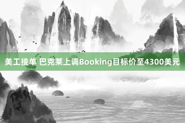 美工接单 巴克莱上调Booking目标价至4300美元