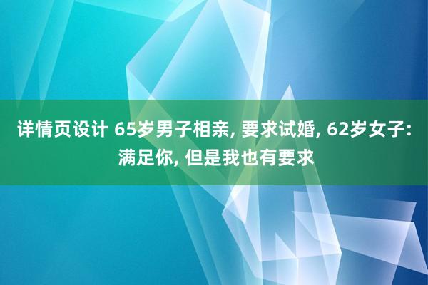 详情页设计 65岁男子相亲, 要求试婚, 62岁女子: 满足你, 但是我也有要求