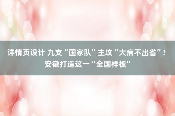 详情页设计 九支“国家队”主攻“大病不出省”! 安徽打造这一“全国样板”