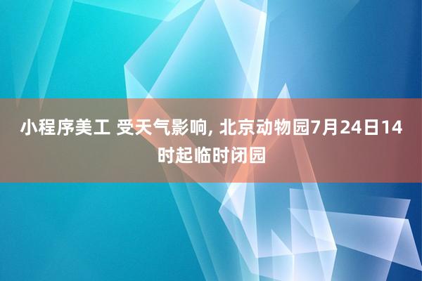 小程序美工 受天气影响, 北京动物园7月24日14时起临时闭园