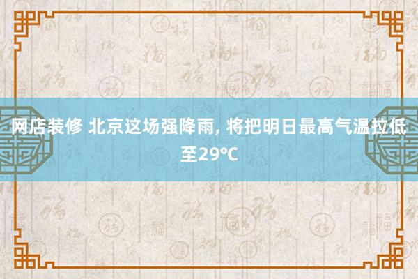 网店装修 北京这场强降雨, 将把明日最高气温拉低至29℃