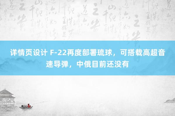 详情页设计 F-22再度部署琉球，可搭载高超音速导弹，中俄目前还没有