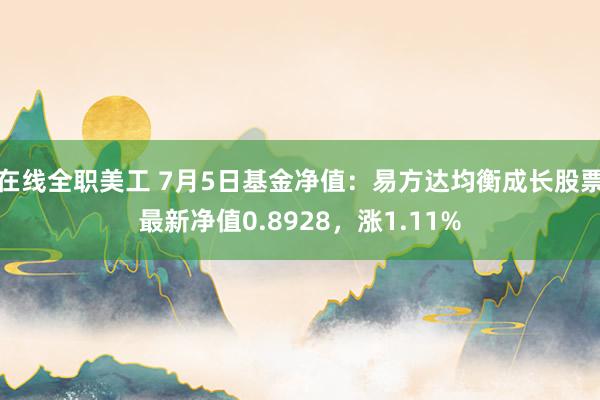 在线全职美工 7月5日基金净值：易方达均衡成长股票最新净值0.8928，涨1.11%