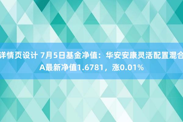 详情页设计 7月5日基金净值：华安安康灵活配置混合A最新净值1.6781，涨0.01%