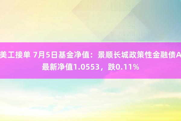 美工接单 7月5日基金净值：景顺长城政策性金融债A最新净值1.0553，跌0.11%