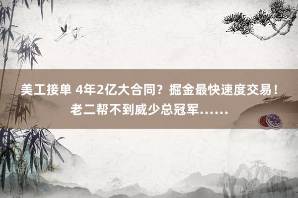 美工接单 4年2亿大合同？掘金最快速度交易！老二帮不到威少总冠军……