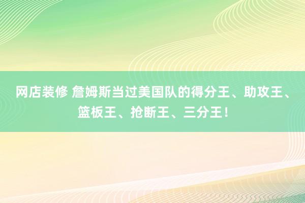 网店装修 詹姆斯当过美国队的得分王、助攻王、篮板王、抢断王、三分王！