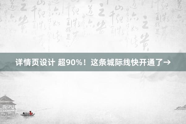 详情页设计 超90%！这条城际线快开通了→