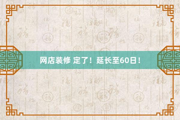 网店装修 定了！延长至60日！