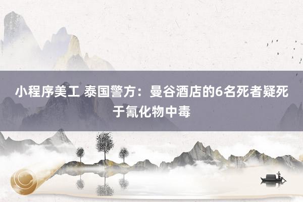 小程序美工 泰国警方：曼谷酒店的6名死者疑死于氰化物中毒