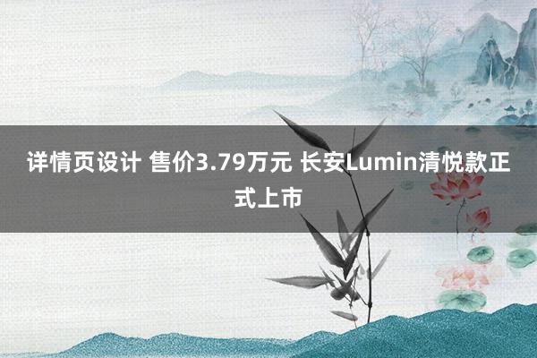 详情页设计 售价3.79万元 长安Lumin清悦款正式上市